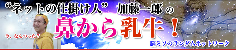 The 仕掛け人 加藤一郎の 鼻から乳牛 ブログ え 今 なんつった